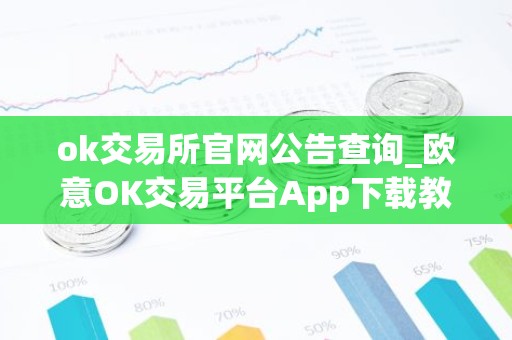 ok交易所官网公告查询_欧意OK交易平台App下载教程