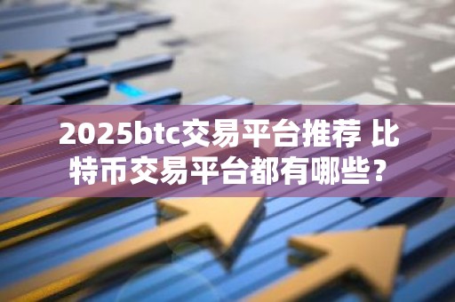 2025btc交易平台推荐 比特币交易平台都有哪些？