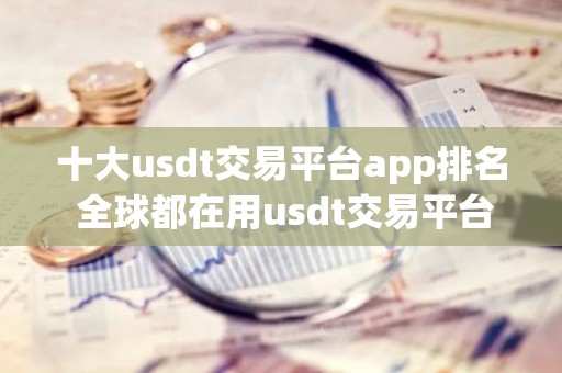 十大usdt交易平台app排名 全球都在用usdt交易平台