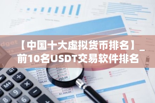 【中国十大虚拟货币排名】_前10名USDT交易软件排名