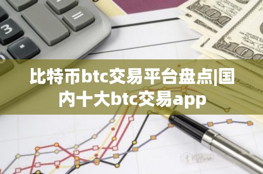 比特币btc交易平台盘点|国内十大btc交易app