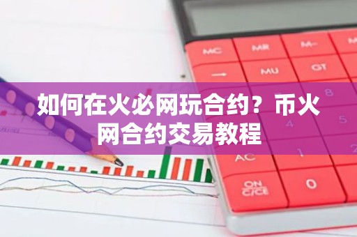 如何在火必网玩合约？币火网合约交易教程