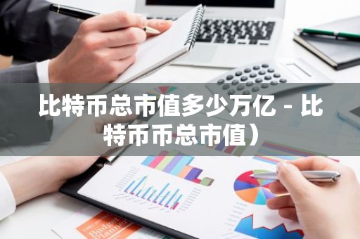 比特币总市值多少万亿 - 比特币币总市值）