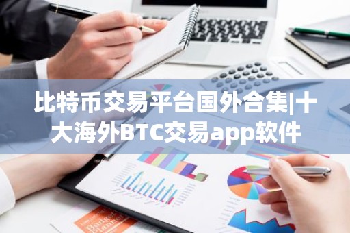 比特币交易平台国外合集|十大海外BTC交易app软件