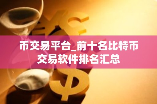 币交易平台_前十名比特币交易软件排名汇总