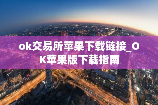 ok交易所苹果下载链接_OK苹果版下载指南