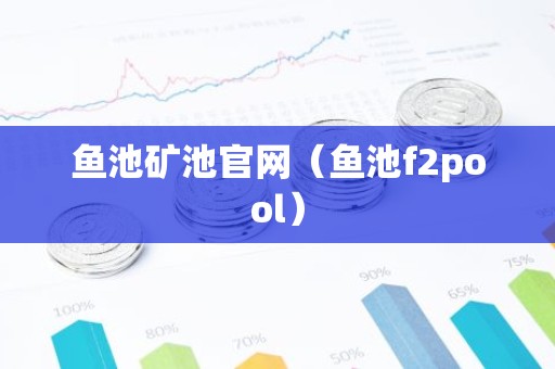 鱼池矿池官网（鱼池f2pool）