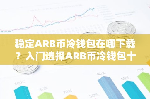 稳定ARB币冷钱包在哪下载？入门选择ARB币冷钱包十大盘点