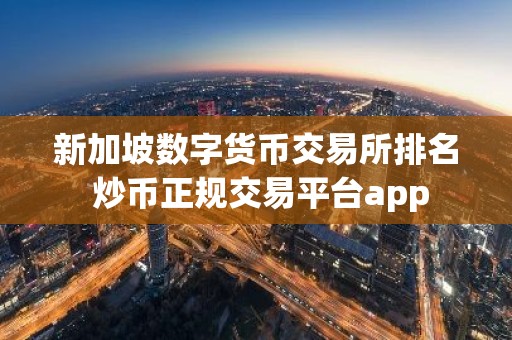 新加坡数字货币交易所排名 炒币正规交易平台app