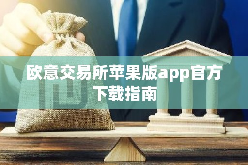 欧意交易所苹果版app官方下载指南