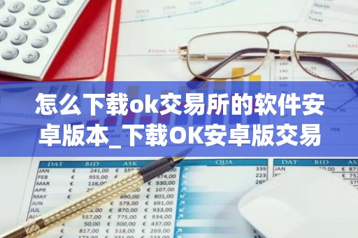 怎么下载ok交易所的软件安卓版本_下载OK安卓版交易软件教程