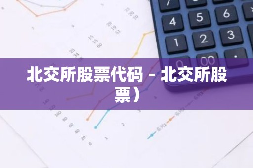 北交所股票代码 - 北交所股票）