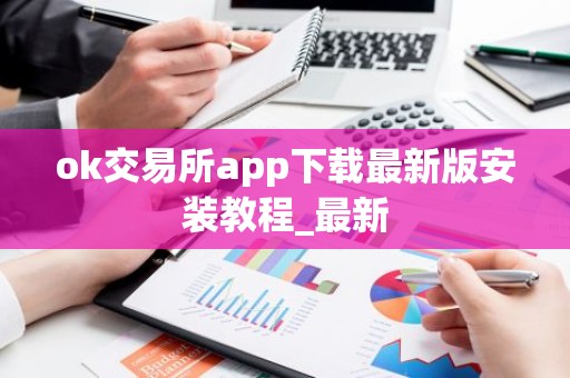 ok交易所app下载最新版安装教程_最新