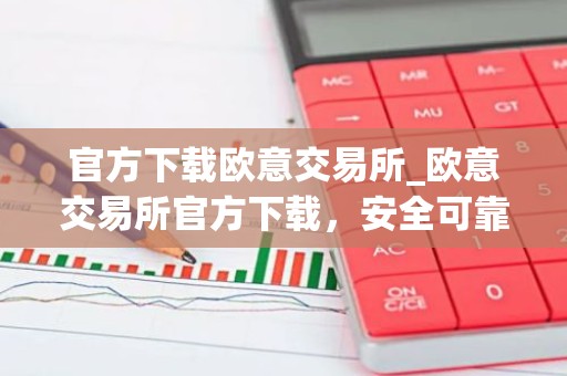 官方下载欧意交易所_欧意交易所官方下载，安全可靠，交易更便捷