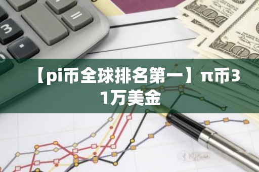 【pi币全球排名第一】π币31万美金