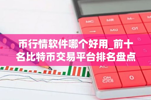 币行情软件哪个好用_前十名比特币交易平台排名盘点 中国