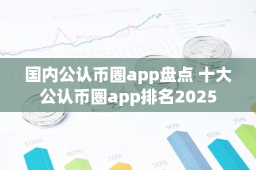 国内公认币圈app盘点 十大公认币圈app排名2025