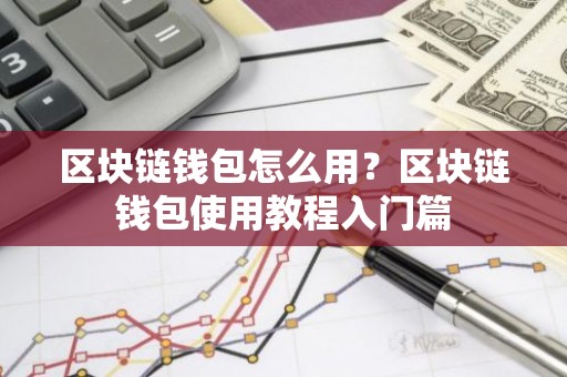 区块链钱包怎么用？区块链钱包使用教程入门篇