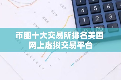 币圈十大交易所排名美国 网上虚拟交易平台