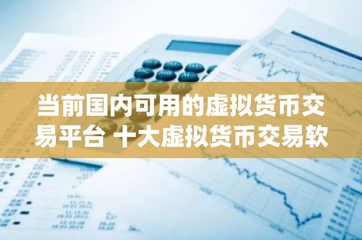 当前国内可用的虚拟货币交易平台 十大虚拟货币交易软件app2025