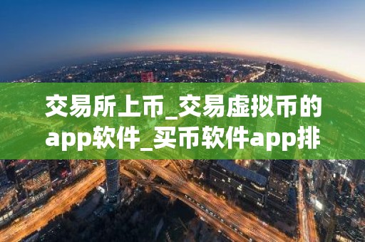 交易所上币_交易虚拟币的app软件_买币软件app排名前十名