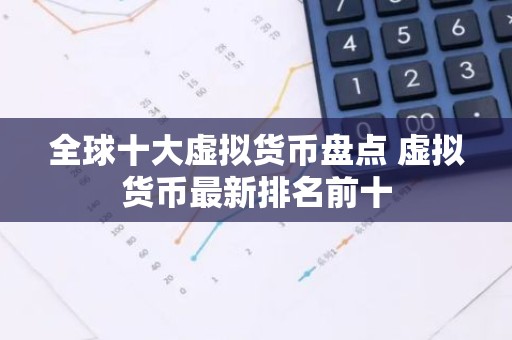 全球十大虚拟货币盘点 虚拟货币最新排名前十