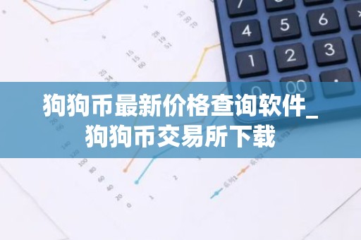 狗狗币最新价格查询软件_狗狗币交易所下载