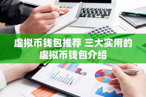 虚拟币钱包推荐 三大实用的虚拟币钱包介绍
