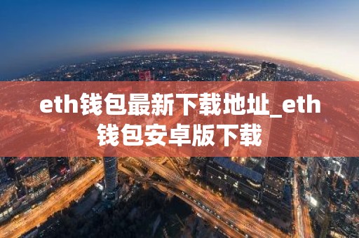 eth钱包最新下载地址_eth钱包安卓版下载