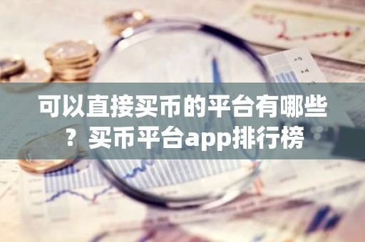 可以直接买币的平台有哪些？买币平台app排行榜