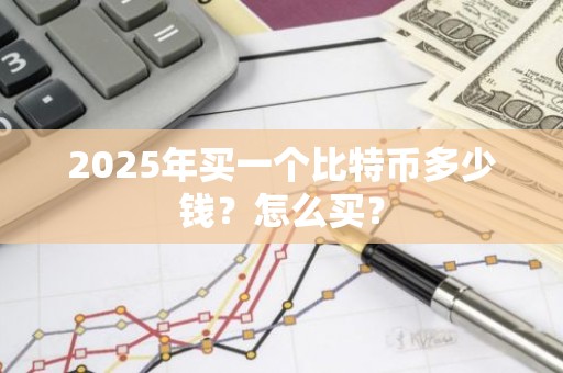 2025年买一个比特币多少钱？怎么买？