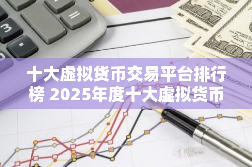 十大虚拟货币交易平台排行榜 2025年度十大虚拟货币交易平台排行榜