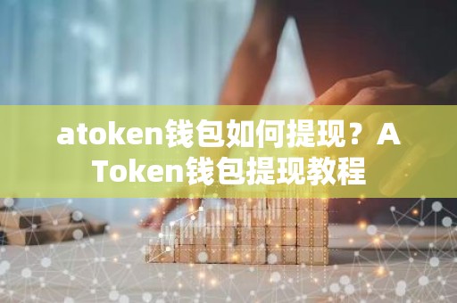 atoken钱包如何提现？AToken钱包提现教程
