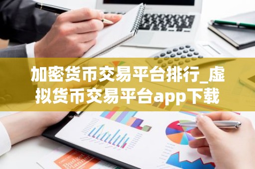 加密货币交易平台排行_虚拟货币交易平台app下载