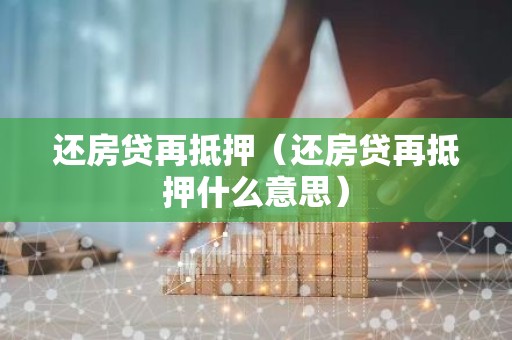 还房贷再抵押（还房贷再抵押什么意思）