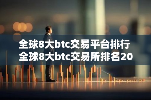 全球8大btc交易平台排行 全球8大btc交易所排名2024