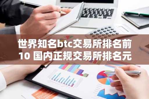 世界知名btc交易所排名前10 国内正规交易所排名元宇宙资讯