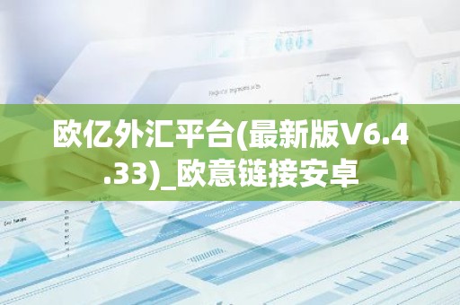 欧亿外汇平台(最新版V6.4.33)_欧意链接安卓