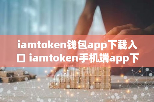 iamtoken钱包app下载入口 iamtoken手机端app下载