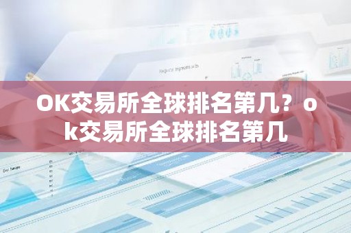OK交易所全球排名第几？ok交易所全球排名第几