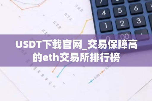USDT下载官网_交易保障高的eth交易所排行榜