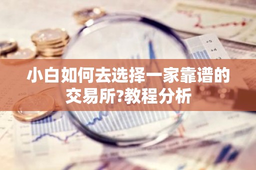 小白如何去选择一家靠谱的交易所?教程分析