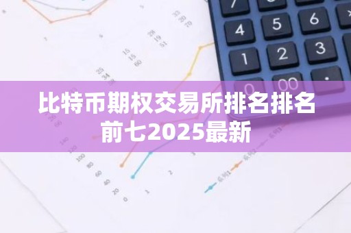 比特币期权交易所排名排名前七2025最新