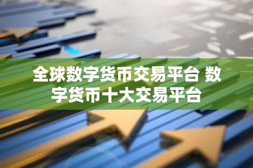 全球数字货币交易平台 数字货币十大交易平台