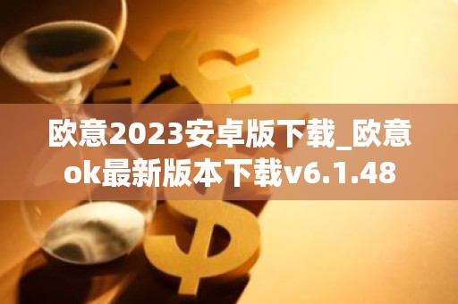 欧意2023安卓版下载_欧意ok最新版本下载v6.1.48