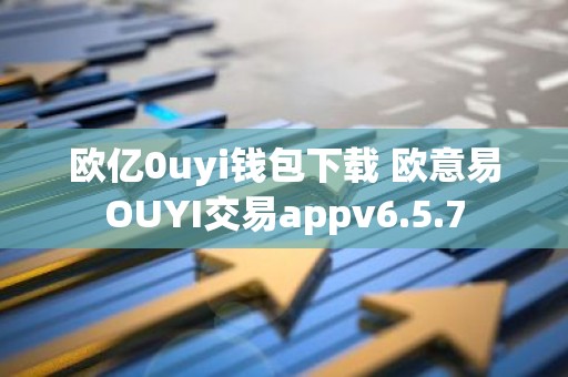 欧亿0uyi钱包下载 欧意易OUYI交易appv6.5.7