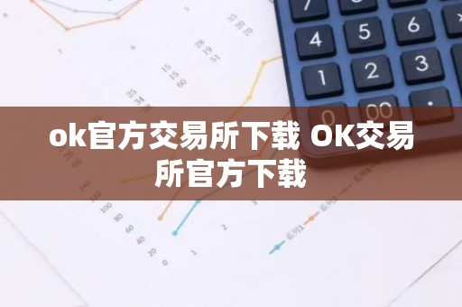 ok官方交易所下载 OK交易所官方下载