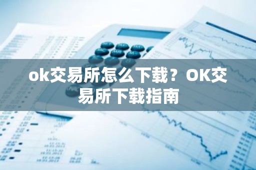 ok交易所怎么下载？OK交易所下载指南
