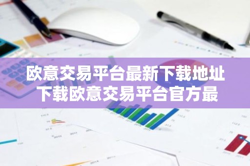 欧意交易平台最新下载地址 下载欧意交易平台官方最新版