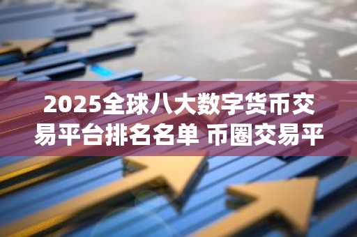 2025全球八大数字货币交易平台排名名单 币圈交易平台app排名榜单